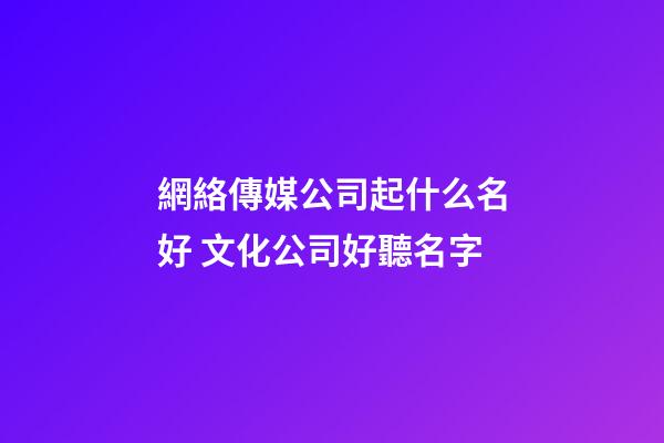 網絡傳媒公司起什么名好 文化公司好聽名字